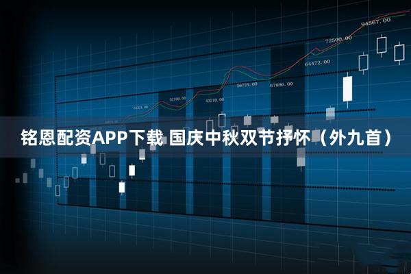 铭恩配资APP下载 国庆中秋双节抒怀（外九首）