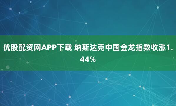 优股配资网APP下载 纳斯达克中国金龙指数收涨1.44%