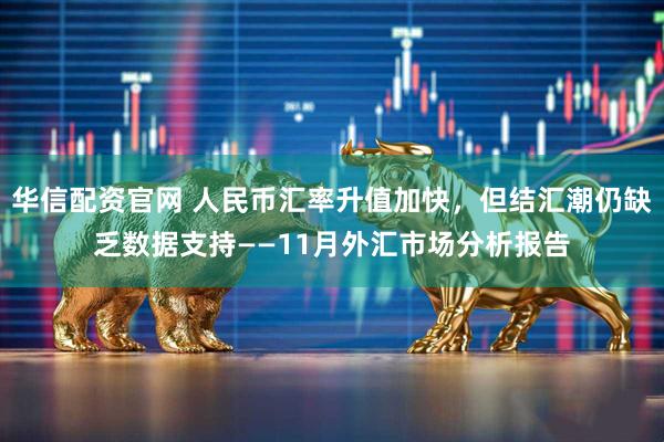 华信配资官网 人民币汇率升值加快，但结汇潮仍缺乏数据支持——11月外汇市场分析报告