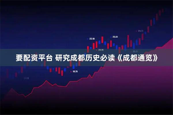 要配资平台 研究成都历史必读《成都通览》