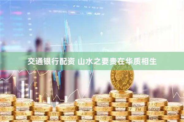 交通银行配资 山水之要贵在华质相生