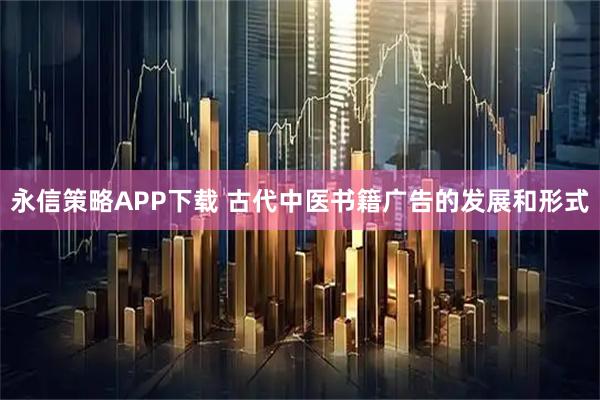 永信策略APP下载 古代中医书籍广告的发展和形式