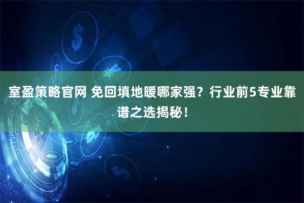 室盈策略官网 免回填地暖哪家强？行业前5专业靠谱之选揭秘！