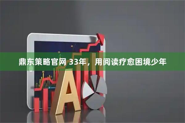 鼎东策略官网 33年，用阅读疗愈困境少年